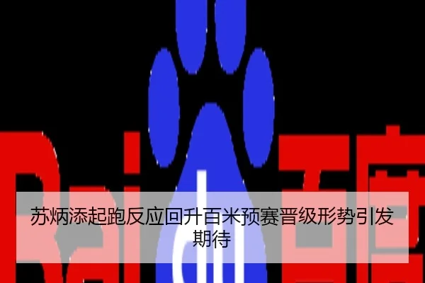 苏炳添起跑反应回升百米预赛晋级形势引发期待